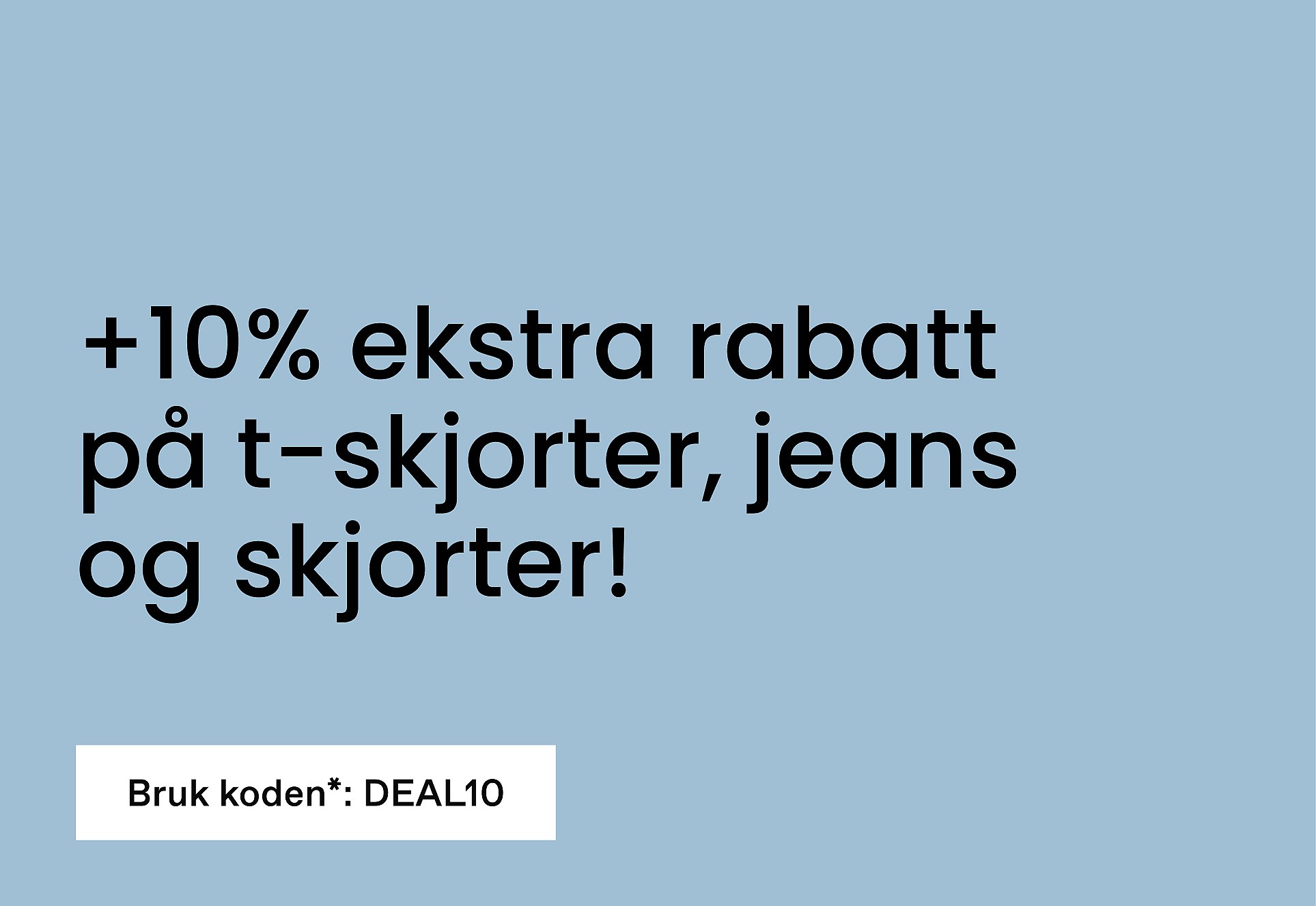Lyseblå bakgrunn med teksten: «+10% ekstra rabatt på T-skjorter, jeans og skjorter! Bruk koden*: DEAL10»