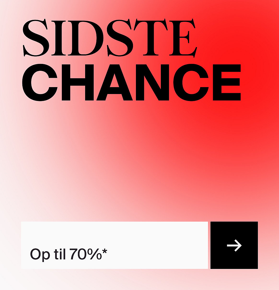 Teksten »SIDSTE CHANCE« på en rød-til-hvid farveovergang. Derunder står »Op til 70%*« og en sort pileknap.