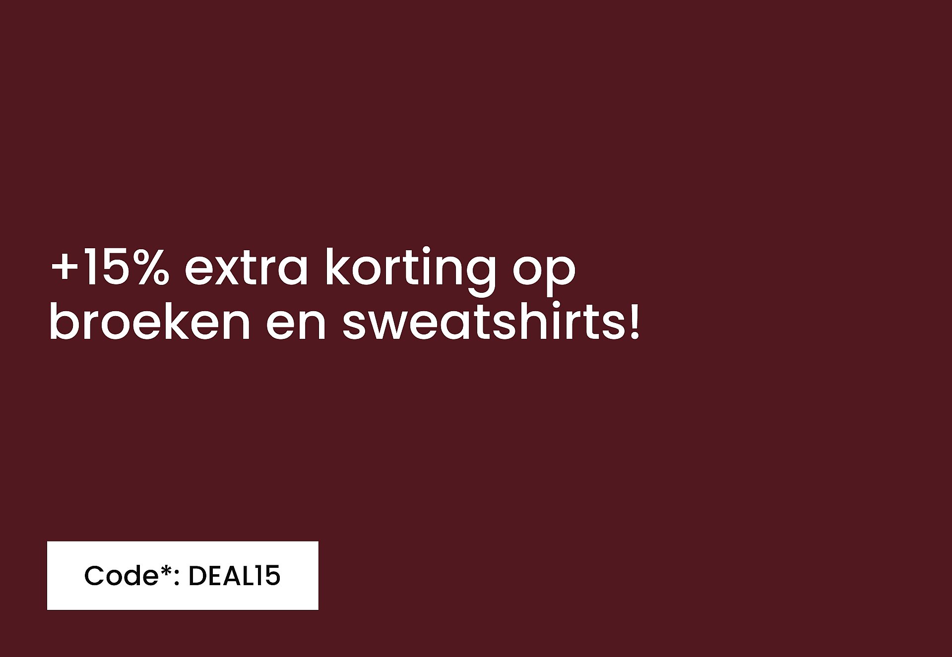 +15% extra korting op schoenen en bovenkleding! Gebruik code*: DEAL15.